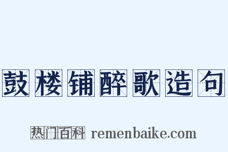 鼓楼铺醉歌造句是什么意思的图片